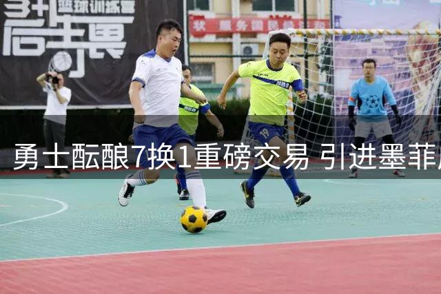 勇士酝酿7换1重磅交易 引进墨菲成詹姆斯争夺战关键布局