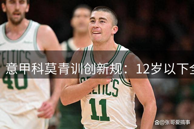 意甲科莫青训创新规：12岁以下全面禁止头球训练